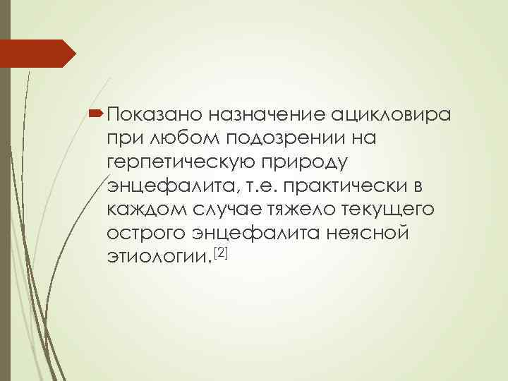  Показано назначение ацикловира при любом подозрении на герпетическую природу энцефалита, т. е. практически