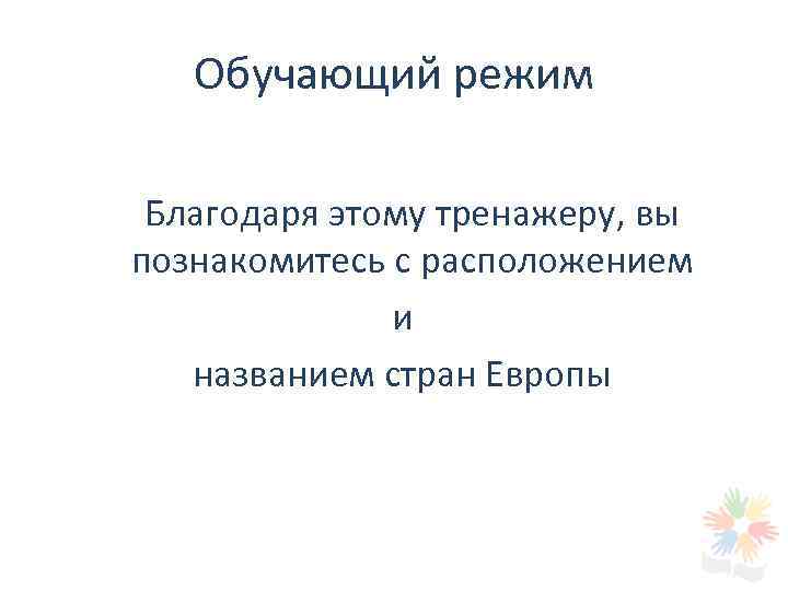 Обучающий режим Благодаря этому тренажеру, вы познакомитесь с расположением и названием стран Европы 