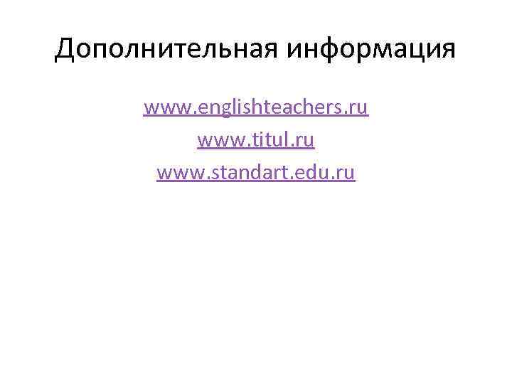 Дополнительная информация www. englishteachers. ru www. titul. ru www. standart. edu. ru 