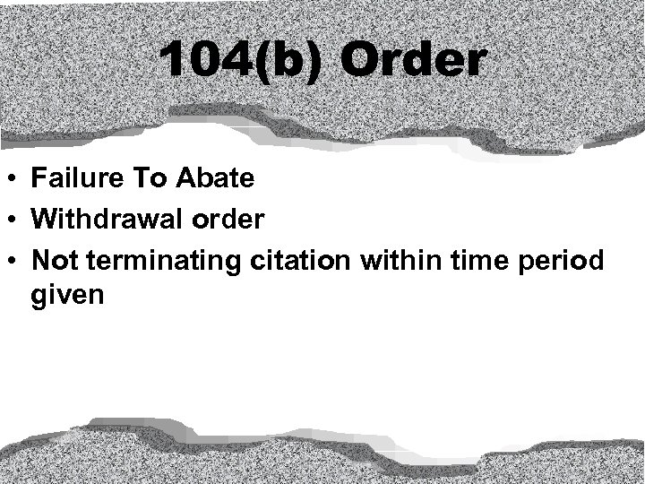 104(b) Order • Failure To Abate • Withdrawal order • Not terminating citation within