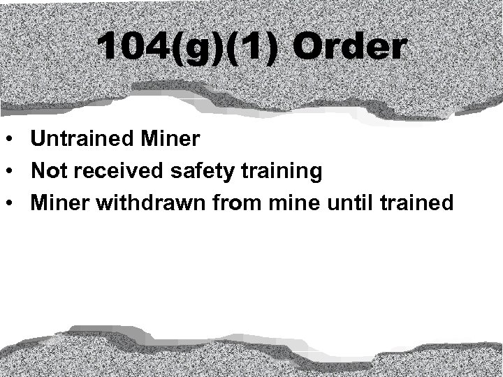 104(g)(1) Order • Untrained Miner • Not received safety training • Miner withdrawn from