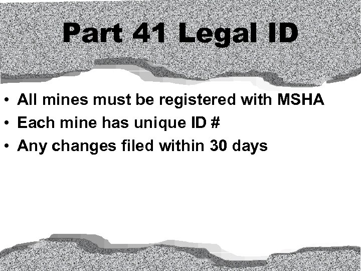 Part 41 Legal ID • All mines must be registered with MSHA • Each