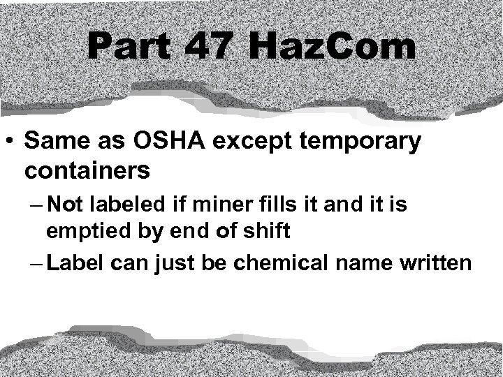 Part 47 Haz. Com • Same as OSHA except temporary containers – Not labeled