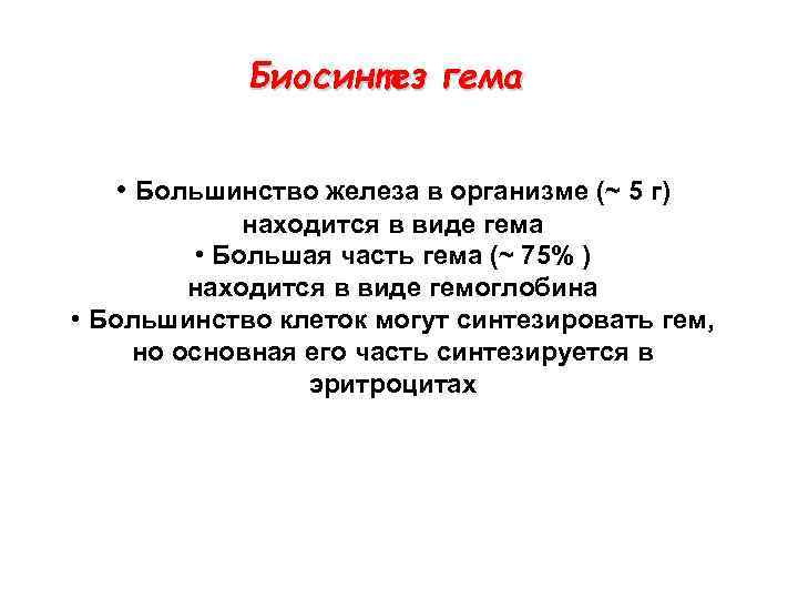 Биосинтез гема • Большинство железа в организме (~ 5 г) находится в виде гема