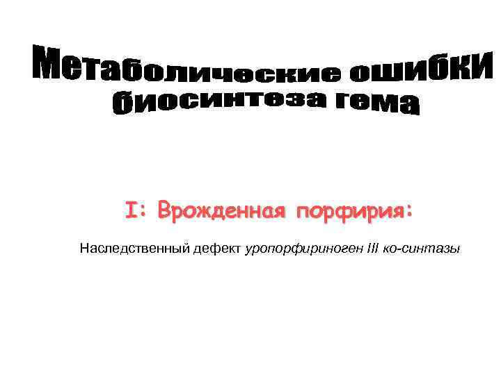 I: Врожденная порфирия: Наследственный дефект уропорфириноген III ко-синтазы 