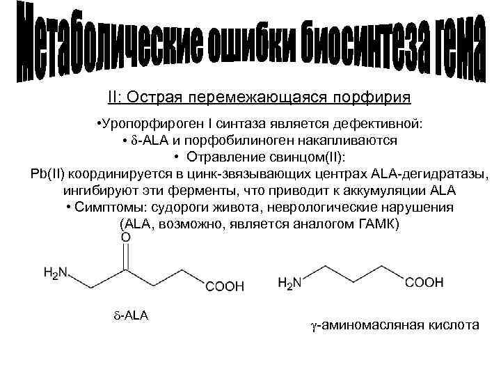II: Острая перемежающаяся порфирия • Уропорфироген I синтаза является дефективной: • d-ALA и порфобилиноген