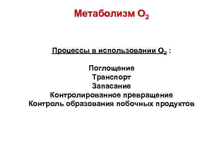 Метаболизм О 2 Процессы в использовании О 2 : Поглощение Транспорт Запасание Контролированное превращение