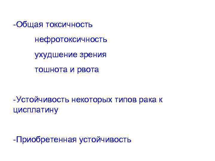 -Общая токсичность нефротоксичность ухудшение зрения тошнота и рвота -Устойчивость некоторых типов рака к цисплатину