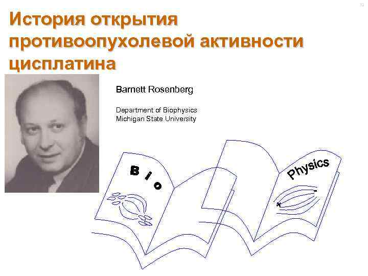 19 История открытия противоопухолевой активности цисплатина Barnett Rosenberg Department of Biophysics Michigan State University