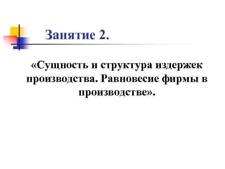 Занятие 2. «Сущность и структура издержек производства. Равновесие фирмы в производстве» . 