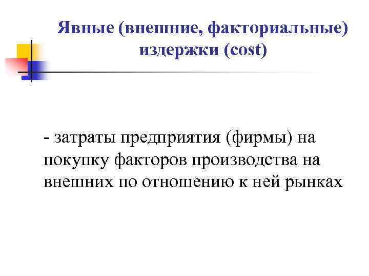 Явные (внешние, факториальные) издержки (cost) - затраты предприятия (фирмы) на покупку факторов производства на