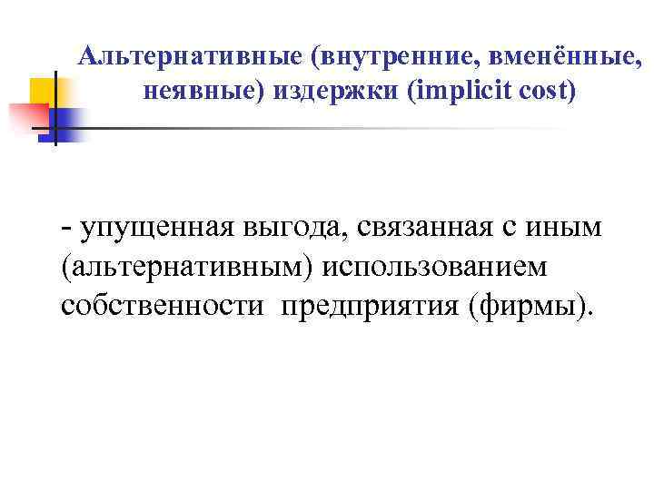 Альтернативные (внутренние, вменённые, неявные) издержки (implicit cost) - упущенная выгода, связанная с иным (альтернативным)