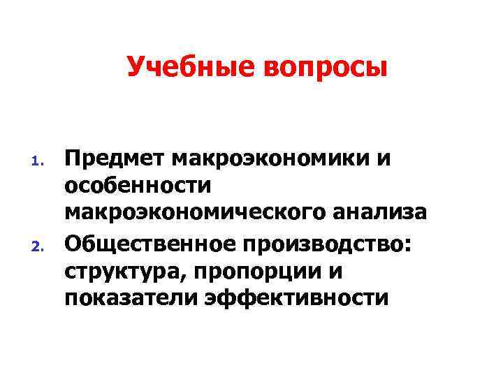 Учебные вопросы 1. 2. Предмет макроэкономики и особенности макроэкономического анализа Общественное производство: структура, пропорции