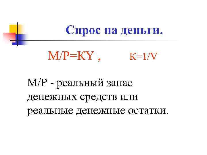 Спрос на деньги. М/Р=КY , К=1/V M/P - реальный запас денежных средств или реальные