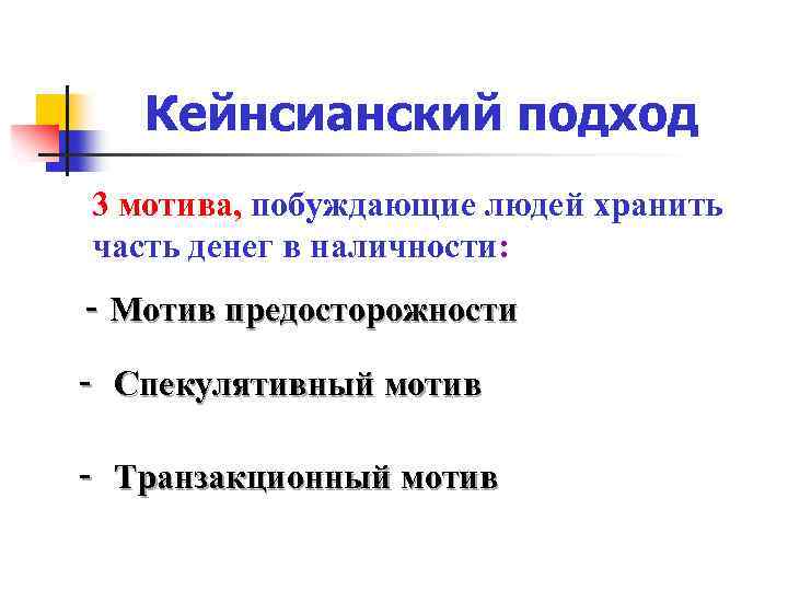 Кейнсианский подход 3 мотива, побуждающие людей хранить часть денег в наличности: - Мотив предосторожности