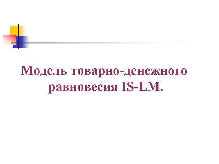 Учебный вопрос № 3 Модель товарно-денежного равновесия IS-LM. 