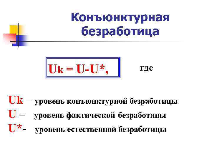 Конъюнктурная безработица Uk = U-U*, где Uk – уровень конъюнктурной безработицы U – уровень