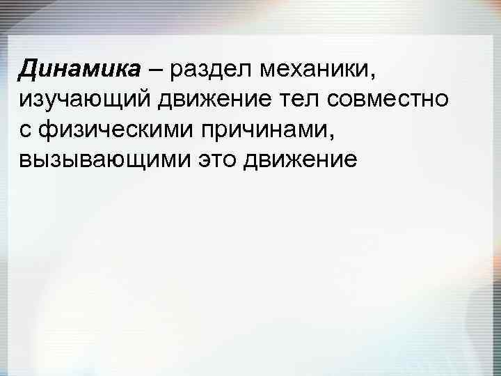 Динамика – раздел механики, изучающий движение тел совместно с физическими причинами, вызывающими это движение
