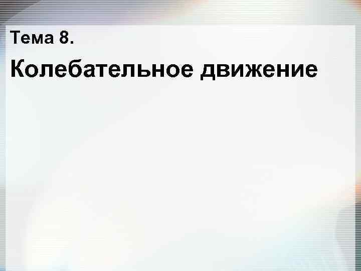 Тема 8. Колебательное движение 
