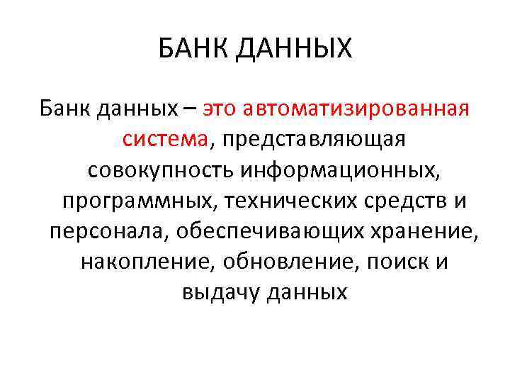 БАНК ДАННЫХ Банк данных – это автоматизированная система, представляющая совокупность информационных, программных, технических средств
