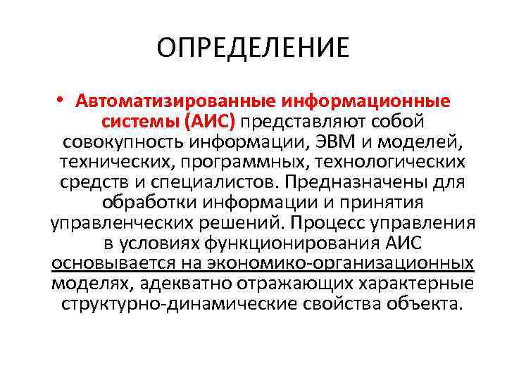 ОПРЕДЕЛЕНИЕ • Автоматизированные информационные системы (АИС) представляют собой совокупность информации, ЭВМ и моделей, технических,