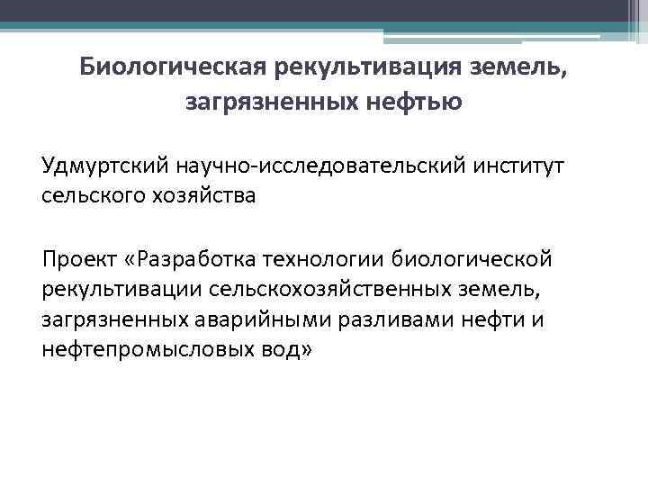 Биологическая рекультивация земель, загрязненных нефтью Удмуртский научно-исследовательский институт сельского хозяйства Проект «Разработка технологии биологической