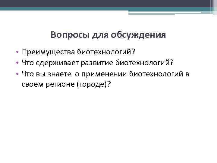 Вопросы для обсуждения • Преимущества биотехнологий? • Что сдерживает развитие биотехнологий? • Что вы