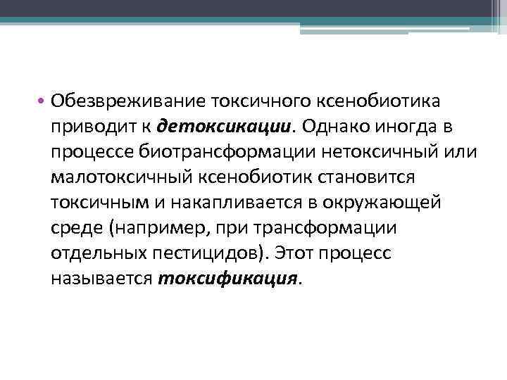  • Обезвреживание токсичного ксенобиотика приводит к детоксикации. Однако иногда в процессе биотрансформации нетоксичный