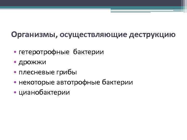 Организмы, осуществляющие деструкцию • гетеротрофные бактерии • дрожжи • плесневые грибы • некоторые автотрофные