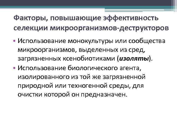 Факторы, повышающие эффективность селекции микроорганизмов-деструкторов • Использование монокультуры или сообщества микроорганизмов, выделенных из сред,