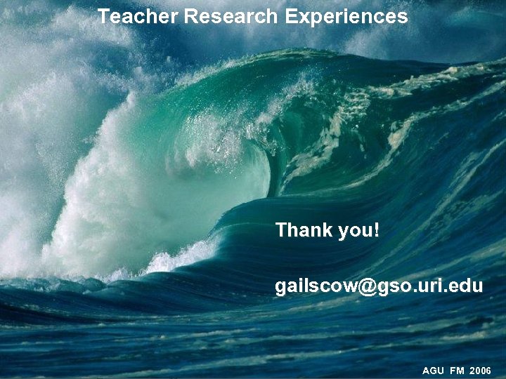 Teacher Research Experiences Thank you! gailscow@gso. uri. edu AGU FM 2006 
