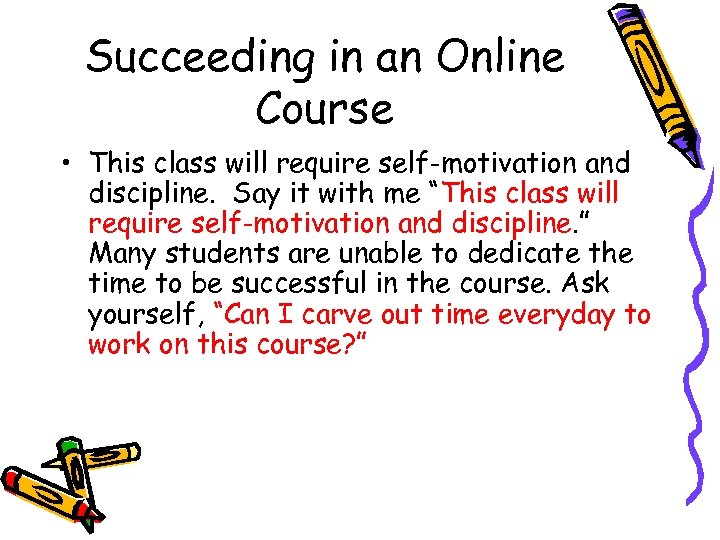 Succeeding in an Online Course • This class will require self-motivation and discipline. Say