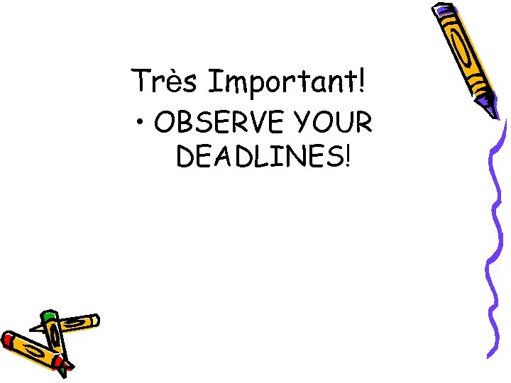 Très Important! • OBSERVE YOUR DEADLINES! 