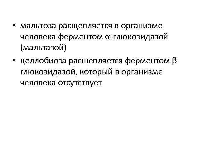  • мальтоза расщепляется в организме человека ферментом α-глюкозидазой (мальтазой) • целлобиоза расщепляется ферментом