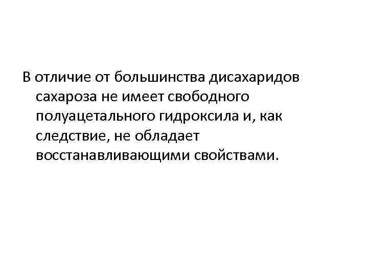 В отличие от большинства дисахаридов сахароза не имеет свободного полуацетального гидроксила и, как следствие,