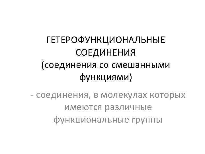 ГЕТЕРОФУНКЦИОНАЛЬНЫЕ СОЕДИНЕНИЯ (соединения со смешанными функциями) - соединения, в молекулах которых имеются различные функциональные