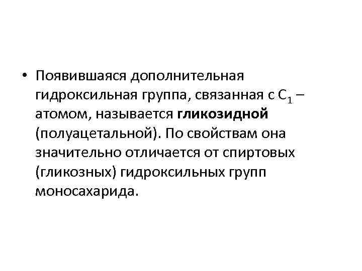  • Появившаяся дополнительная гидроксильная группа, связанная с С 1 – атомом, называется гликозидной