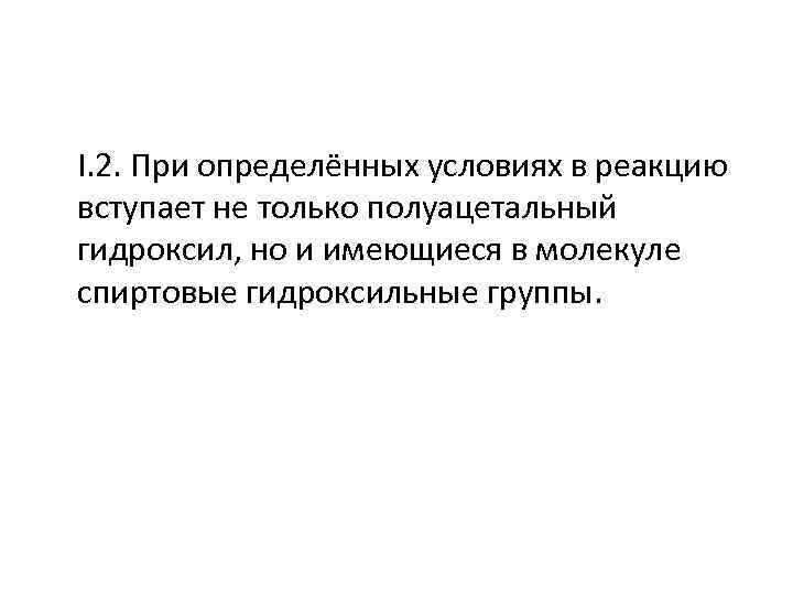 I. 2. При определённых условиях в реакцию вступает не только полуацетальный гидроксил, но и