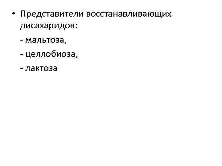  • Представители восстанавливающих дисахаридов: - мальтоза, - целлобиоза, - лактоза 