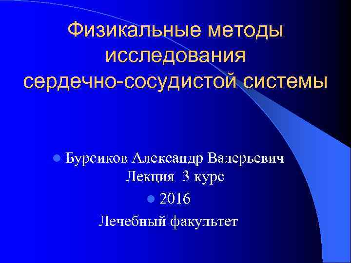 Физикальные методы исследования сердечно-сосудистой системы l Бурсиков Александр Валерьевич Лекция 3 курс l 2016