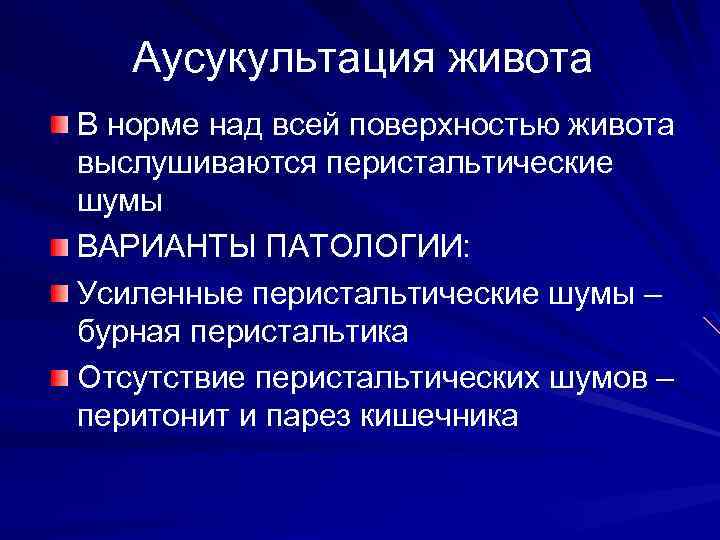 Аусукультация живота В норме над всей поверхностью живота выслушиваются перистальтические шумы ВАРИАНТЫ ПАТОЛОГИИ: Усиленные