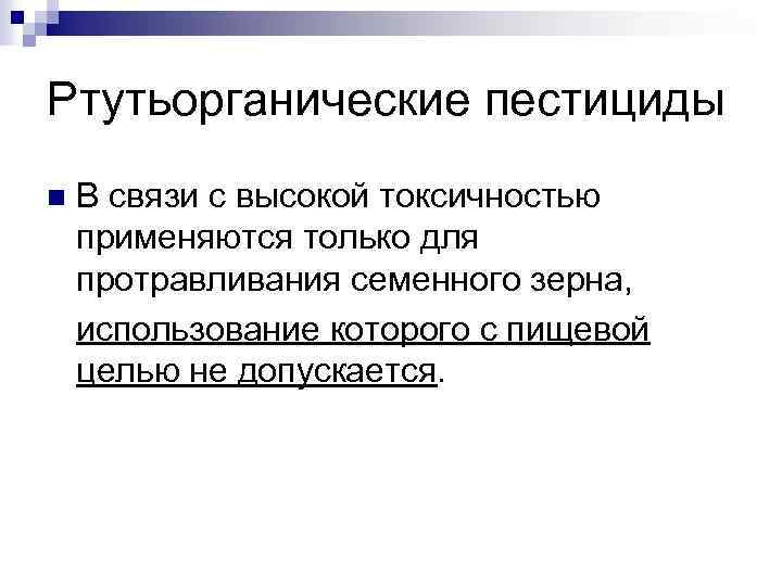 Ртутьорганические пестициды В связи с высокой токсичностью применяются только для протравливания семенного зерна, использование