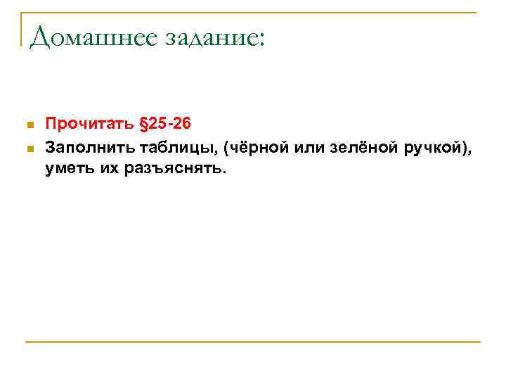 Домашнее задание: n n Прочитать § 25 -26 Заполнить таблицы, (чёрной или зелёной ручкой),