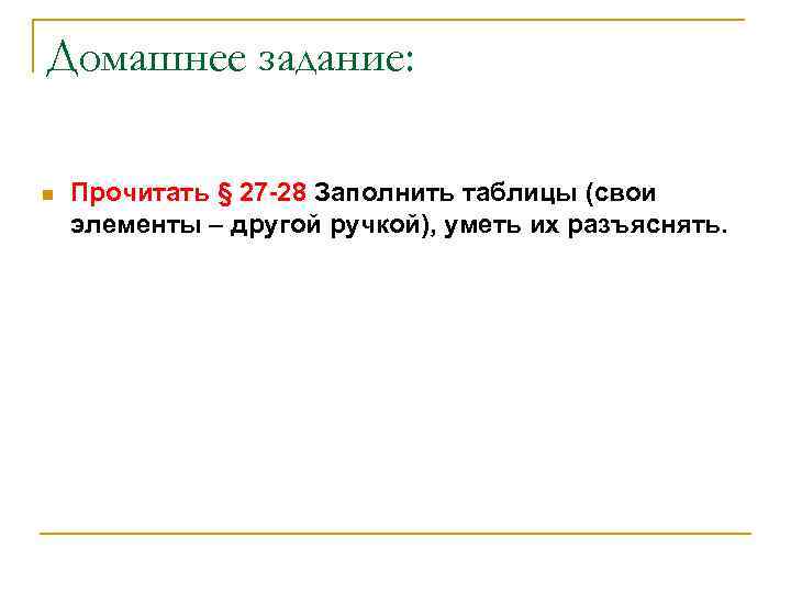 Домашнее задание: n Прочитать § 27 -28 Заполнить таблицы (свои элементы – другой ручкой),