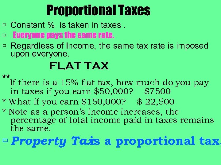 Proportional Taxes Constant % is taken in taxes. Everyone pays the same rate. Regardless
