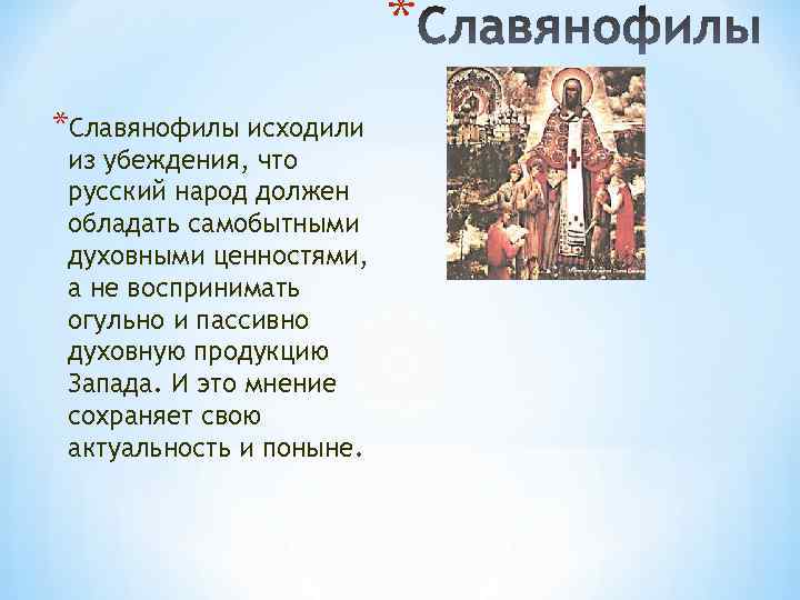 * *Славянофилы исходили из убеждения, что русский народ должен обладать самобытными духовными ценностями, а