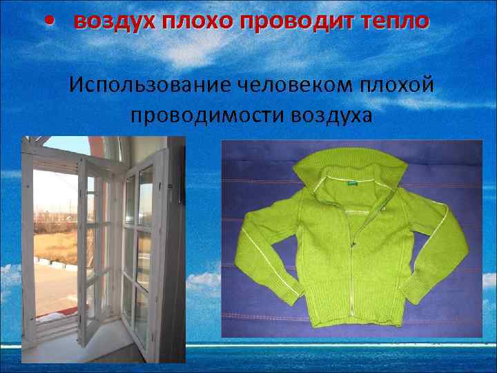  • воздух плохо проводит тепло Использование человеком плохой проводимости воздуха 