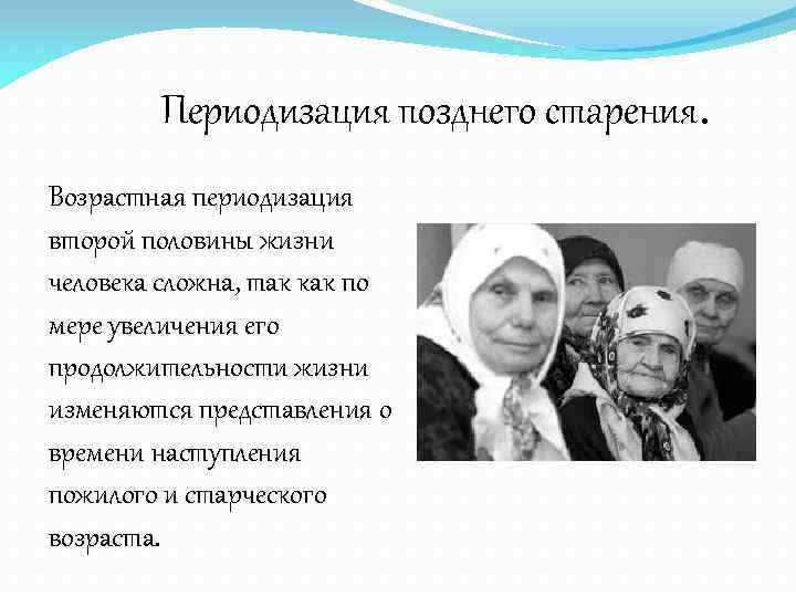Периодизация позднего старения. Возрастная периодизация второй половины жизни человека сложна, так как по мере
