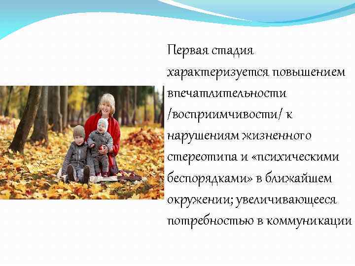 Первая стадия характеризуется повышением впечатлительности /восприимчивости/ к нарушениям жизненного стереотипа и «психическими беспорядками» в