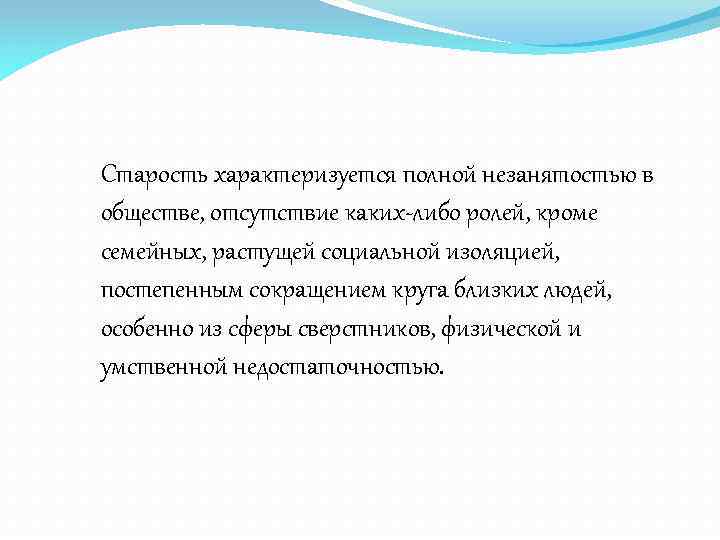 Старость характеризуется полной незанятостью в обществе, отсутствие каких-либо ролей, кроме семейных, растущей социальной изоляцией,